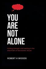 You Are Not Alone: Finding Strength and Healing in the Aftermath of Narcissistic Abuse