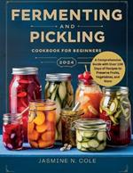 Fermenting and Pickling Cookbook for Beginners: A Comprehensive Guide with Over 100 Days of Recipes to Preserve Fruits, Vegetables, and More