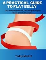 A Practical Guide to Flat Belly: Easy and Fast Stomach Flattening Strategies Based on Proven Results