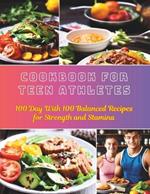 Cookbook For Teen Athletes: 100 Day With 100 Balanced Recipes for Strength and Stamina