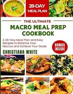 The Ultimate Macro Meal Prep Cookbook: A 28-Day Meal Plan and Easy Recipes to Balance Your Macros and Achieve Your Goals.