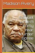 Samuel Little A Forty Year Murder Spree: A True Crime Story