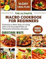 The Ultimate Macro Cookbook for Beginners: Embrace a New Way of Living with a 14-Day Meal Plan of Flavorful and Easy Recipes.