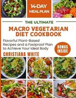 The Ultimate Macro Vegetarian Diet Cookbook: Flavorful Plant-Based Recipes and a Foolproof Plan to Achieve Your Ideal Body.