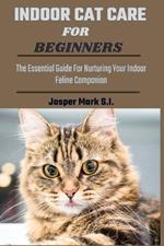 Indoor Cat Care for Beginners: The Essential Guide For Nurturing Your Indoor Feline Companion