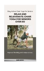 Stay Active: Chair Yoga for Seniors: RELAX AND REJUVINATE: CHAIR YOGA FOR SENIORS OVER 60