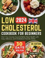 Low Cholesterol Cookbook for Beginners (UK Edition): Start Your Journey Towards Better Heart Health with Easy, Delicious, and Cholesterol-Friendly Dishes