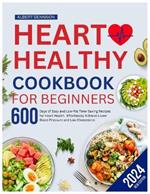 Heart Healthy Cookbook for Beginners: 600 Days of Easy and Low-Fat, Time-Saving Recipes for Heart Health. Effortlessly Achieve Lower Blood Pressure and Low Cholesterol.