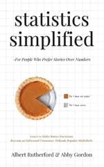 Statistics Simplified - For People Who Prefer Stories Over Numbers: Learn to Make Better Decisions. Become an Informed Consumer. Debunk Popular Misbeliefs.