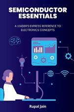 Semiconductor Essentials: A Leader's Express Reference To Electronics Concepts