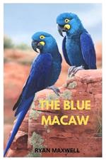 The Blue Macaw: A comprehensive Guide for raising and nurturing your blue macaw with tips on behaviour, care maintenance, nutrition, and beyond