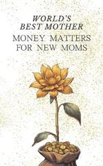 World's Best Mother: Money Matters for New Moms - Simple Childcare Cost Management Easy Ways to Obtain Financial Support for Your Baby Plan Your Budget and Secure Your Child's Future as Smart Parent