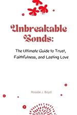 Unbreakable Bonds: The Ultimate Guide to Trust, Faithfulness, and Lasting Love