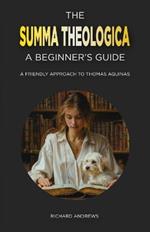 The Summa Theologica: A Beginner's Guide: A Friendly Approach to Thomas Aquinas