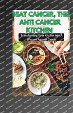 Beat Cancer, the Anti Cancer Kitchen: Transforming Your Kitchen Into A Weapon Against Cancer