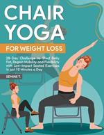 Chair Yoga for Weight Loss: 28-Day Challenge to Shed Belly Fat, Regain Mobility and Flexibility with Low-Impact Seated Exercises in just 10 Minutes a Day