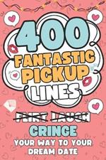 400 Fantastic Pick Up Lines: 400 Hilarious, Cringey, and Flirtatious Chat Up Lines To Help Hopeless Romantics Finally Break The Ice