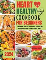 Heart Healthy Cookbook for Beginners: A Beginners Guide to Exploring Flavorful and Nourishing Recipes for a Stronger Heart