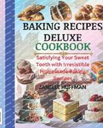 Baking Recipes Deluxe Cookbook: Satisfying Your Sweet Tooth With Irresistible Homemade Baking Recipes