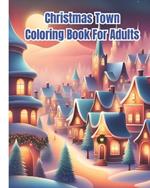Christmas Town Coloring Book for Adults: Christmas Coloring Pages Featuring Fun and Relaxing Holiday Scenes in a Country Inspired Town / Gifts For Kids, Girls, Boys, Teens, Women, Men