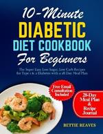 10-Minute Diabetic Diet Cookbook For Beginners: The Super Easy Low Sugar, Low Carb Recipes for Type 1 & 2 Diabetes with a 28-Day Meal Plan