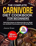 The Complete Carnivore Diet Cookbook for beginners: Quick & easy recipes for inflammation reversal, weight loss, and health transformation with a 30-day meal plan