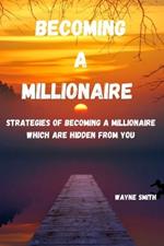 Becoming a Millionaire: Strategies of becoming a millionaire which are hidden from you