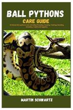 Ball Pythons Care Guide: All About Ball Pythons Care Including Choosing, Housing, Feeding, Handling, Breeding, Health and Supplies