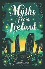 Myths From Ireland: An Anthology of Irish Mythology and Legends from Ireland's Mythical Folklore Tales Famous Stories Old Celtic Creatures Ghosts Animals Mysteries Ancient Folk and Fairy Tales Leprechauns Changelings Banshees Balor of the Evil Eye P?ca