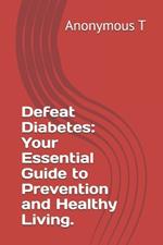 Defeat Diabetes: Your Essential Guide to Prevention and Healthy Living.