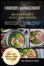 Fibroids Management Diet Cookbook: Optimal Nutrition For Balancing- Hormones, Alleviating Symptoms, And Enhancing Well-Being