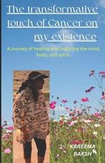 The Transformative Touch of Cancer on My Existence: A Journey of Healing and Restoring the Mind, Body, and Spirit