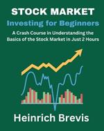 Stock Market Investing for Beginners: A Crash Course in Understanding the Basics of the Stock Market in Just 2 Hours