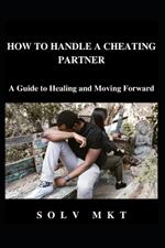 How to Handle a Cheating Partner: A Guide to Healing and Moving Forward