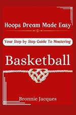 Hoops Dream Made Easy, Your Step by Step Guide To Mastering Basketball: Learn How to Play, Think the Game and Be the Smartest Player on the Court. Simplified for a basketball Beginner 8yrs and above