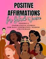 Positive Affirmations for Black Women: Powerful Inspirational Stories for Daily Inspiration, Wisdom and Courage