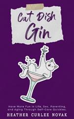 Cat Dish Gin: Have more fun in life, sex, parenting and aging through self-care quickies!