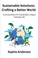 Sustainable Solutions: Crafting a Better World: Practical Advice for Sustainable Living in Everyday Life
