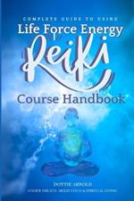 Complete Guide to using Life Force Energy: Reiki Course Handbook