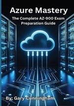 Azure Mastery: The Complete AZ-900 Exam Preparation Guide