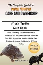 Complete Guide to Musk Turtle Care and Ownership: Learn Everything You Need To Keep An Interesting Pet And Gain Knowledge About The Cost, Diet, Interaction, Supplies, Health, Care, Breeding, Grooming, And Behavior Of Musk Turtles.