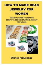 How to Make Bead Jewelry for Women: Essential Guide to Creating Beautiful Designs Stunning Jewelry for Women