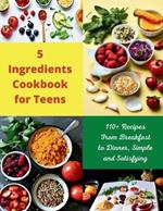 5 Ingredients Cookbook for Teens: 110+ Recipes From Breakfast to Dinner, Simple and Satisfying