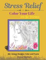 Stress Relief Color Your Life & Be Inspired: 50+ Unique Designs: Color and Frame