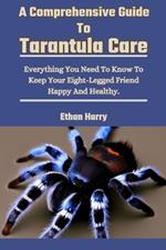 A Comprehensive Guide To Tarantula Care: Everything You Need To Know To Keep Your Eight-Legged Friend Happy And Healthy.