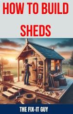 How to Build Sheds: The Ultimate DIY Guide to Constructing Your Dream Shed from the Ground Up, with Step-by-Step Instructions, Expert Tips, and Craftsmanship Techniques for Every Phase of the Building