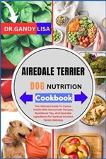AIREDALE TERRIER DOG NUTRITION Cookbook: The Ultimate Guide To Canine Health With Homemade Recipes, Nutritional Tips, And Essential Ingredients For Optimal Airedale Terrier Wellness