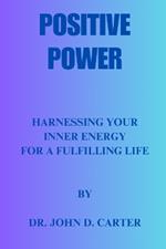 Positive Power: Harnessing your inner energy for a fulfilling life by Dr. John D. Carter