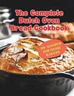 The Complete Dutch Oven Bread Cookbook: 110+ Recipes for Home Bakers