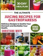 The Ultimate Juicing Recipes for Gastroparesis: Delicious Recipes to Soothe Your Stomach and Revitalize Your Health.
